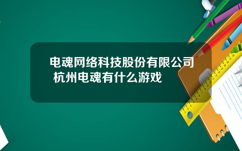 电魂网络科技股份有限公司 杭州电魂有什么游戏